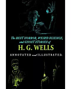 The Best Horror, Weird Science, and Ghost Stories of H. G. Wells: Tales of Murder, Mystery, Horror, and Hauntings With Illustrat
