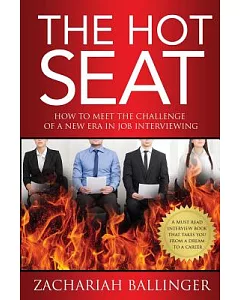 The Hot Seat: How to Meet the Challenge of a New Era in Job Interviewing