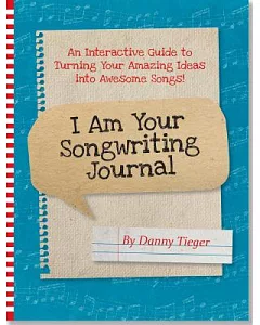 I Am Your Songwriting Journal: An Interactive Guide to Turning Your Amazing Ideas into Awesome Songs!