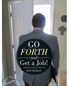 Go Forth and Get a Job!: A Job Search Guide for College Grads