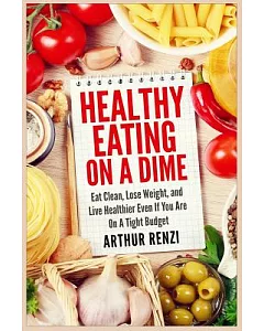 Healthy Eating on a Dime: Eat Clean, Lose Weight, and Live Healthier Even If You Are on a Tight Budget