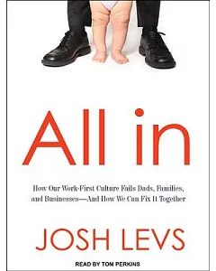 All in: How Our Work-First Culture Fails Dads, Families, and Businesses - and How We Can Fix It Together