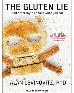 The Gluten Lie: And Other Myths About What You Eat: Stop Feeling Guilty and Start Enjoying Your Food Again