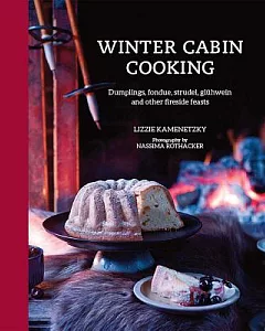 Winter Cabin Cooking: Dumplings, Fondue, Strudel, Gluhwein and Other Fireside Feasts