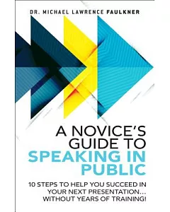 A Novice’s Guide to Speaking in Public: 10 Steps to Help You Succeed in Your Next Presentation... Without Years of Training!