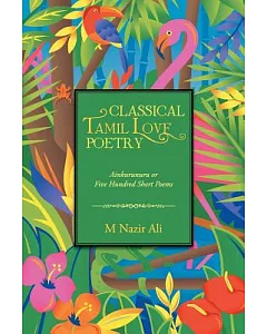 Classical Tamil Love Poetry: Ainkurunuru or Five Hundred Short Poems