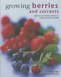 Growing Berries and Currants: A directory of varieties and how to cultivate them successfully