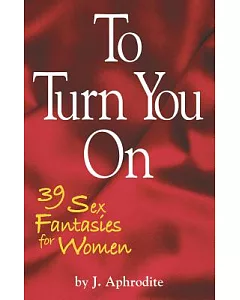 To Turn You on: 39 Sex Fantasies for Women