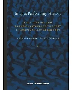 Images Performing History: Photography and RePresentations of the Past in European Art After 1989