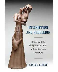 Inscription and Rebellion: Illness and the Symptomatic Body in East German Literature