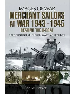Merchant Sailors at War 1943-1945: Beating the U-Boat: Rare Photographs from the Wartime Archives