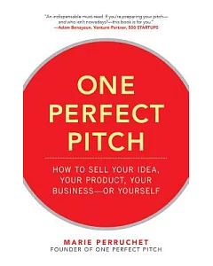 One Perfect Pitch: How to Sell Your Idea, Your Product, Your Business—or Yourself