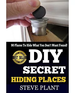 Diy Secret Hiding Places: 90 Places to Hide What You Don’t Want Found!