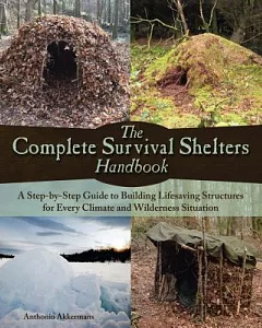 The Complete Survival Shelters Handbook: A Step-by-Step Guide to Building Life-Saving Structures for Every Climate and Wildernes