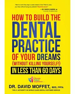 How to Build the Dental Practice of Your Dreams (Without Killing Yourself!) in Less Than 60 Days