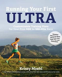 Running Your First Ultra: Customizable Training Plans for Your First 50k to 100-Mile Race