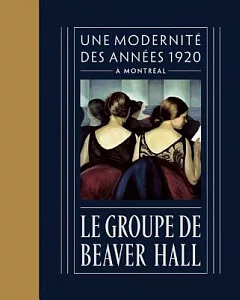 Le Groupe De Beaver Hall: Une Modernité des Années 1920 À Montréal