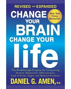 Change Your Brain, Change Your Life: The Breakthrough Program for Conquering Anxiety, Depression, Obsessiveness, Lack of Focus,