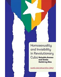 Homosexuality and Invisibility in Revolutionary Cuba: reinaldo Arenas and Tomás Gutiérrez Alea
