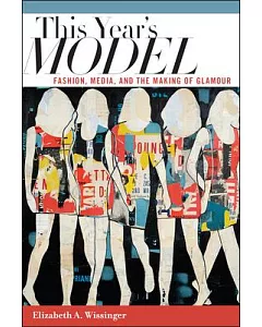 This Year’s Model: Fashion, Media, and the Making of Glamour