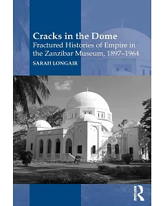 Cracks in the Dome: Fractured Histories of Empire in the Zanzibar Museum 1897-1964