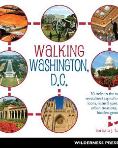 Walking Washington, D.C.: 30 Treks to the Newly Revitalized Capital’s Cultural Icons, Natural Spectacles, Urban Treasures, and H