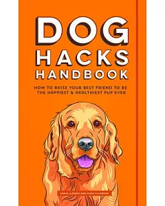 Dog Hacks Handbook: How to Raise Your Best Friend to Be the Happiest & Healthiest Pup Ever