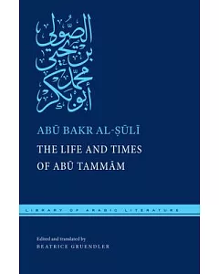The Life and Times of Abu Tammam: Preceded by Al-suli’s Epistle to Abu L-layth Muzahim Ibn Fatik