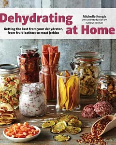Dehydrating at Home: Getting the Best from Your Dehydrator, from Fruit Leathers to Meat Jerkies