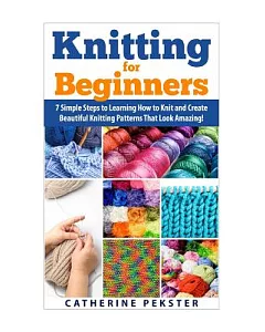 Knitting for Beginners: 7 Simple Steps for Learning How to Knit and Create Easy to Make Knitting Patterns That Look Amazing!