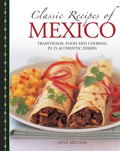 Classic Recipes of Mexico: Traditional Food and Cooking in 25 Authentic Dishes