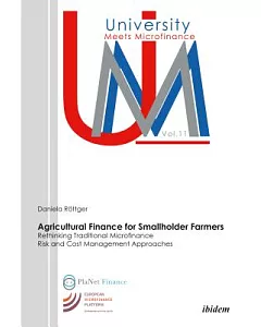 Agricultural Finance for Smallholder Farmers: Rethinking Traditional Microfinance Risk and Cost Management Approaches