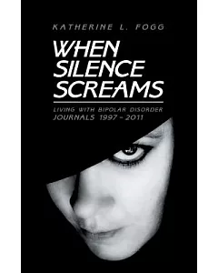 When Silence Screams: Living With Bipolar Disorder-journals 1997 - 2011