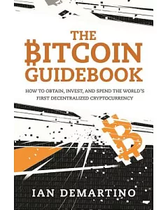 The Bitcoin Guidebook: How to Obtain, Invest, and Spend the World’s First Decentralized Cryptocurrency