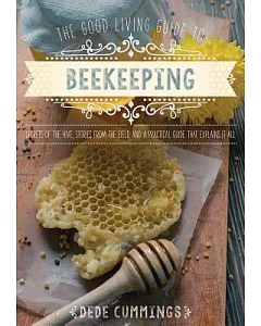 The Good Living Guide to Beekeeping: Secrets of the Hive, Stories from the Field, and a Practical Guide That Explains It All