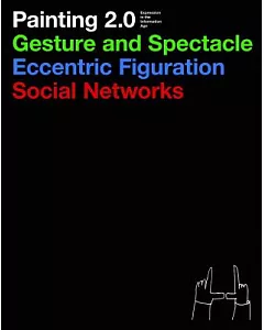Painting 2.0: Expression in the Information Age: Gesture and Spectacle, Eccentric Figuration, Social Networks