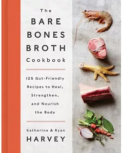 The Bare Bones Broth Cookbook: 125 Gut-Friendly Recipes to Heal, Strengthen, and Nourish the Body