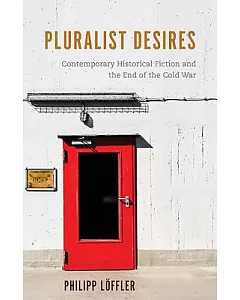 Pluralist Desires: Contemporary Historical Fiction and the End of the Cold War