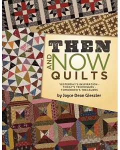 Then and Now Quilts: Yesterday’s Inspiration Today’s Techniques Tomorrow’s Treasures