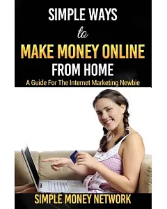Simple Ways to Make money Online from Home: A Guide for the Internet Marketing Newbie