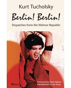 Berlin! Berlin!: Dispatches from the Weimar Republic 1907 - 2013