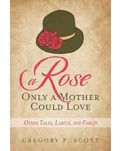 A Rose Only a Mother Could Love: Other Tales, Labels, and Fables