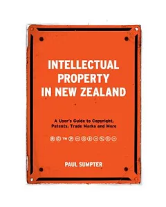 Intellectual Property in New Zealand: A User’s Guide to Copyright, Patents, Trade Marks and More