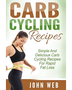 Carb Cycling Recipes: Simple and Delicious Carb Cycling Recipes for Rapid Fat Loss