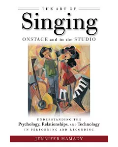 The Art of Singing on Stage and in the Studio: Understanding the Psychology, Relationships, and Technology in Performing and Rec