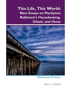 This Life, This World: New Essays on Marilynne Robinson’s Housekeeping, Gilead and Home