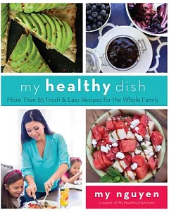 my Healthy Dish: More Than 85 Fresh & Easy Recipes for the Whole Family