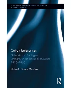 Cotton Enterprises: Networks and Strategies: Lombardy in the Industrial Revolution, 1815-1860