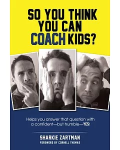 So You Think You Can Coach Kids?: Helps You Answer That Question With a Confident—but Humble—yes! Learn the Tricks of the Trade