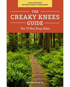 The Creaky Knees Guide Pacific Northwest National Parks & Monuments: The 75 Best Easy Hikes